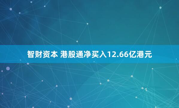智财资本 港股通净买入12.66亿港元