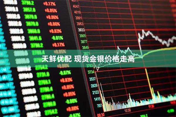 天鲜优配 现货金银价格走高